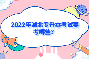 2022年湖北專升本考試要考哪些？