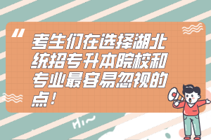 考生們?cè)谶x擇湖北統(tǒng)招專升本院校和專業(yè)最容易忽視的點(diǎn)！