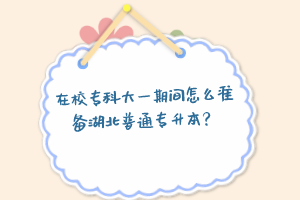 在校專科大一期間怎么準備湖北普通專升本？