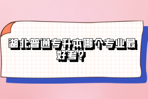 湖北普通專升本哪個(gè)專業(yè)最好考？