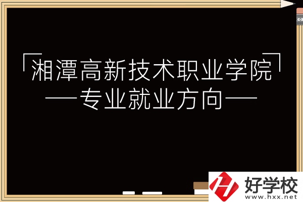 湘潭高新技術(shù)職業(yè)學(xué)院專業(yè)有哪些？就業(yè)方向如何？