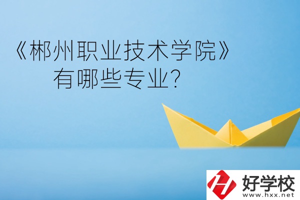 郴州職業(yè)技術(shù)學(xué)院中職部宿舍怎么樣？有哪些專業(yè)？