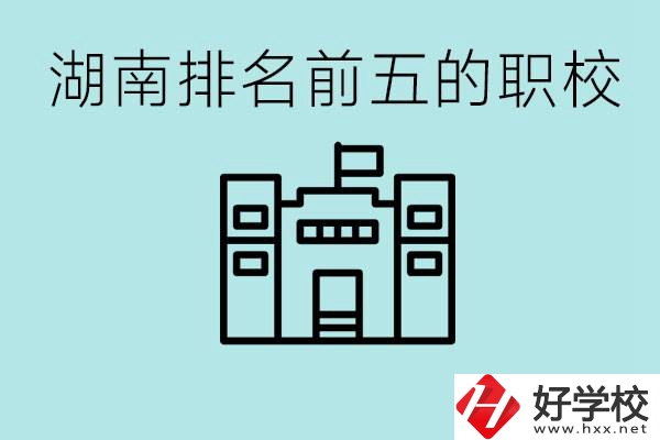 湖南省排名前五的職校是哪些？具體位置在哪里？