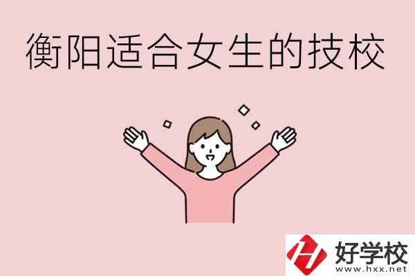 衡陽(yáng)適合女生上的技校有哪些？可以學(xué)哪些專業(yè)？