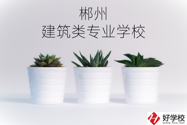 郴州有沒有比較好的建筑類的專業(yè)學校？