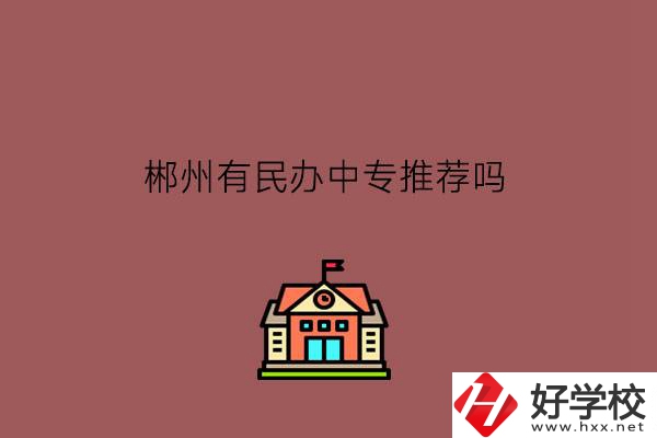 郴州有民辦中專(zhuān)推薦嗎?學(xué)費(fèi)怎么樣?