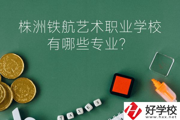 株洲鐵航藝術(shù)職業(yè)學(xué)校好不好？有哪些專業(yè)？