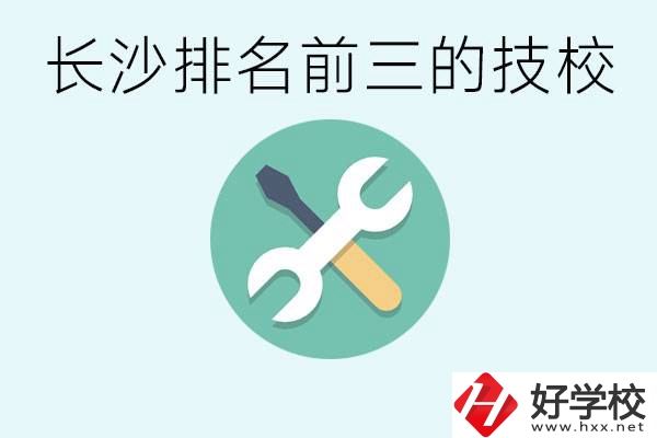 長沙技校排名前三是哪些？開設(shè)了哪些專業(yè)？