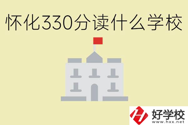 初三考了330分能上什么學(xué)校？懷化有什么好的職校？