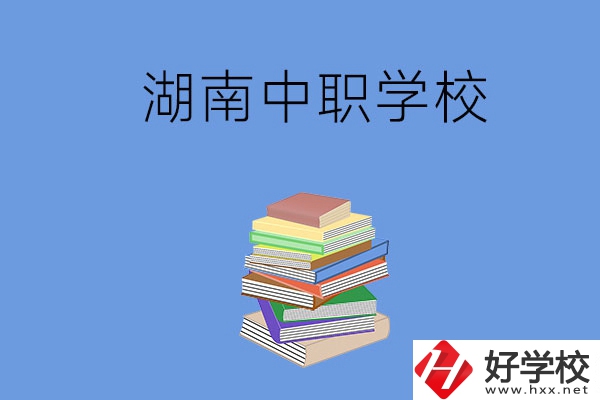 湖南有哪些好就業(yè)的中職學(xué)校？