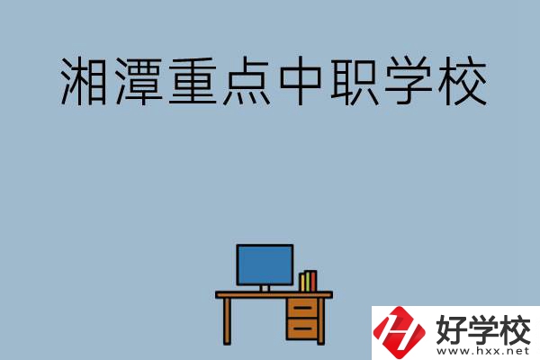 湘潭排名前三的重點(diǎn)中職學(xué)校有哪些？