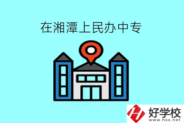 在湘潭，上民辦中專有什么學校呢?