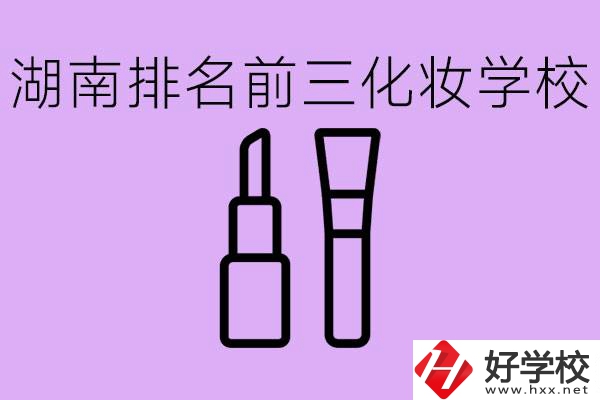 湖南化妝職校排名前三的是哪些？這個專業(yè)學(xué)什么？