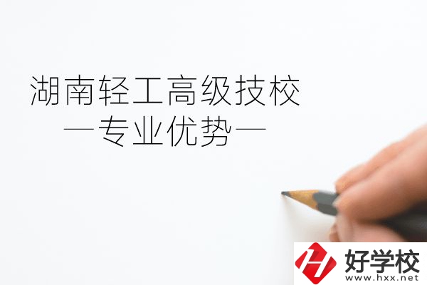 湖南輕工高級技校怎么樣？專業(yè)方面有什么優(yōu)勢？