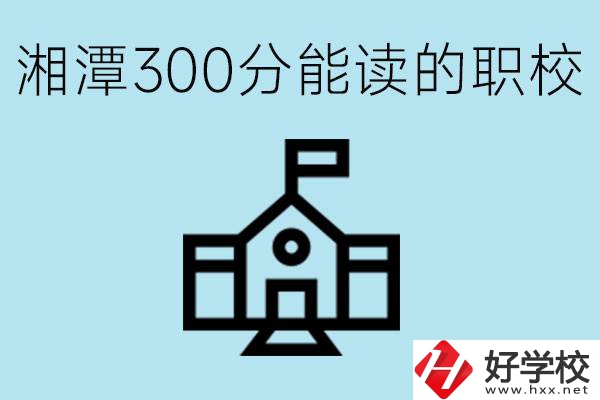 湘潭中考300分能上高中嗎？考不上有什么職校推薦嗎？