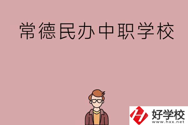 常德有哪些好的民辦中職學(xué)校？