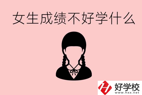 初中成績(jī)差女生去學(xué)什么?湖南適合女生的職校有哪些？