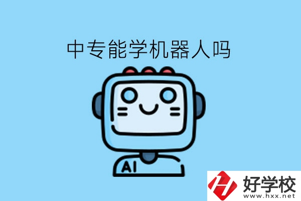 中專能學機器人嗎?湖南有什么學校好?