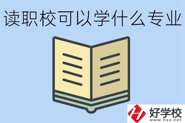 讀職校可以學(xué)什么專業(yè)？懷化有哪些職校開設(shè)這些專業(yè)？