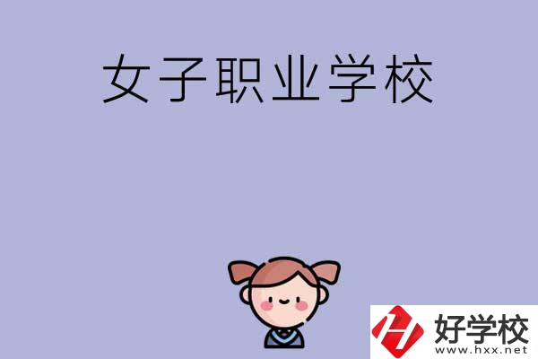 湖南有哪些女子職業(yè)中專學(xué)校？辦學(xué)條件如何？