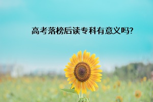 高考落榜后讀專科有意義嗎？
