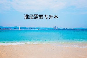 誰(shuí)最需要專升本