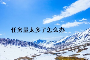 任務量太多了怎么辦