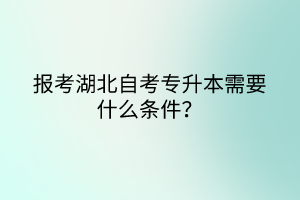 報(bào)考湖北自考專升本需要什么條件？