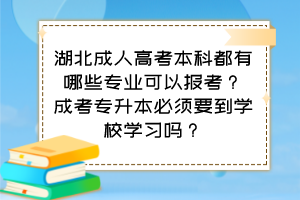 湖北成人高考本科都有哪些專業(yè)可以報(bào)考？成考專升本必須要到學(xué)校學(xué)習(xí)嗎？
