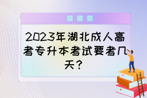 2023年湖北成人高考專升本考試要考幾天？