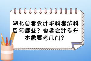 湖北自考會計本科考試科目有哪些？自考會計專升本需要考幾門？