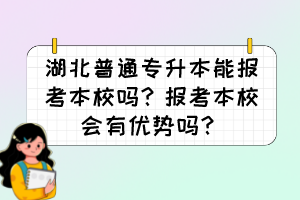 湖北普通專升本能報(bào)考本校嗎？報(bào)考本校會(huì)有優(yōu)勢(shì)嗎？