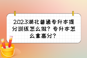 2023湖北普通專升本提分訓(xùn)練怎么做？專升本怎么拿高分？