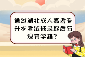通過湖北成人高考專升本考試被錄取后有沒有學籍？